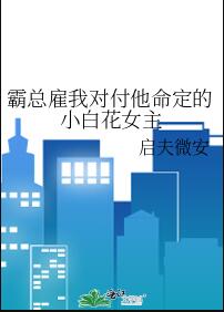 霸总雇我对付他命定的小白花女主下载